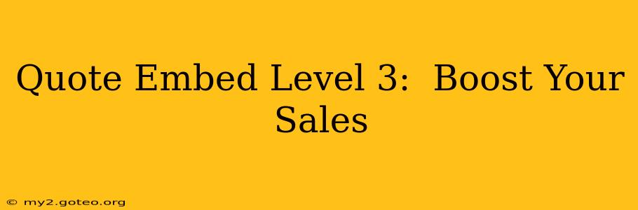 Quote Embed Level 3:  Boost Your Sales