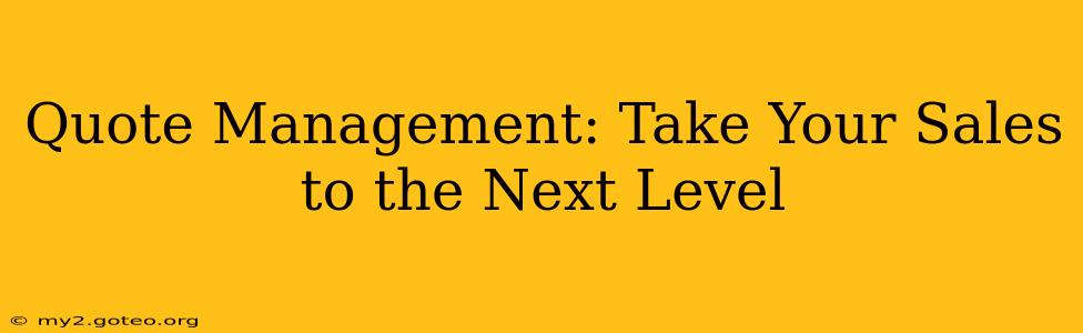 Quote Management: Take Your Sales to the Next Level