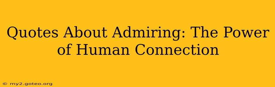 Quotes About Admiring: The Power of Human Connection