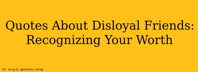 Quotes About Disloyal Friends: Recognizing Your Worth