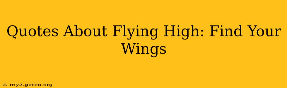 Quotes About Flying High: Find Your Wings