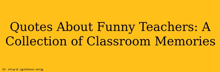 Quotes About Funny Teachers: A Collection of Classroom Memories