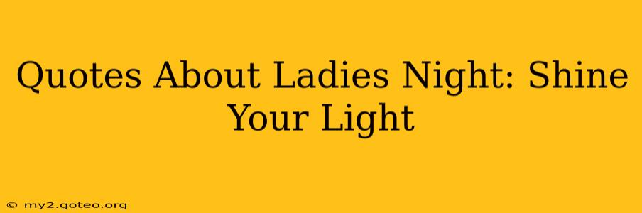 Quotes About Ladies Night: Shine Your Light