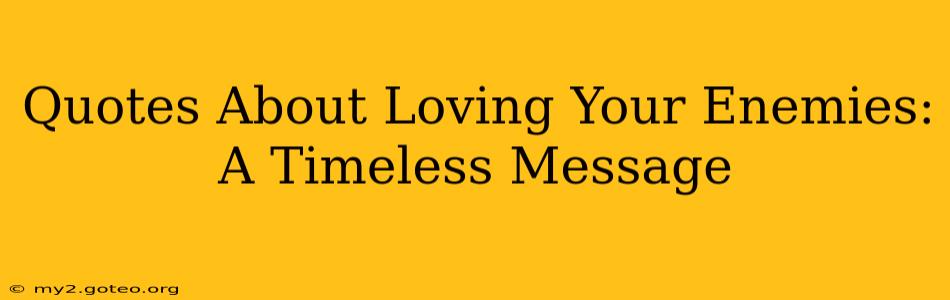 Quotes About Loving Your Enemies:  A Timeless Message