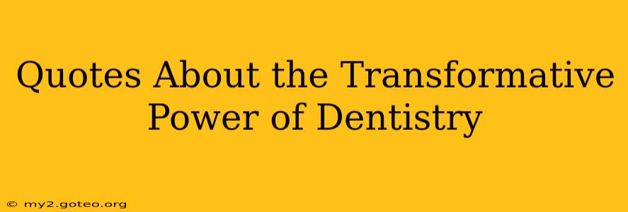 Quotes About the Transformative Power of Dentistry