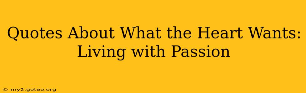 Quotes About What the Heart Wants: Living with Passion
