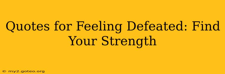 Quotes for Feeling Defeated: Find Your Strength