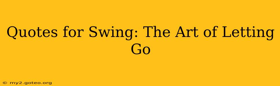 Quotes for Swing: The Art of Letting Go