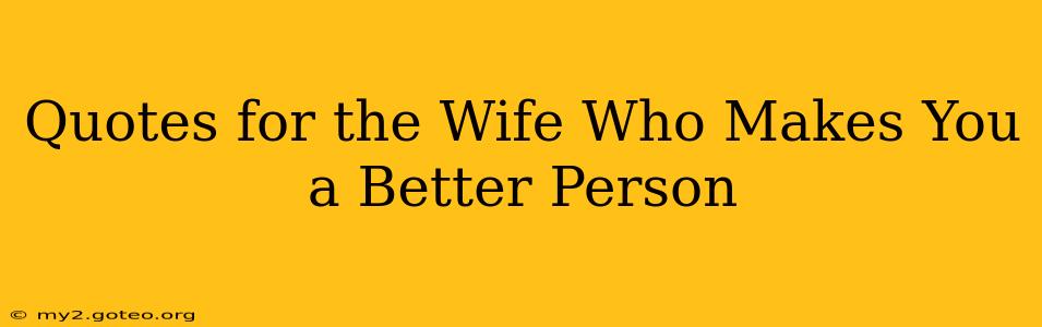 Quotes for the Wife Who Makes You a Better Person