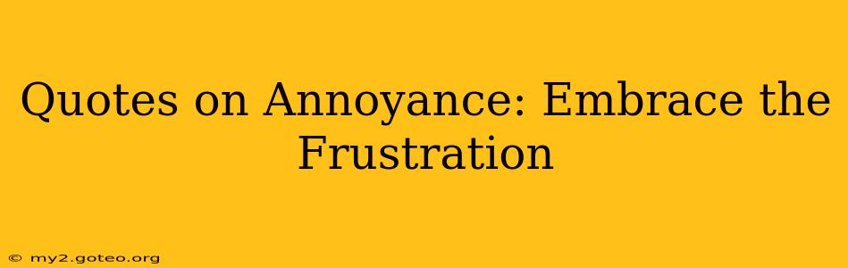 Quotes on Annoyance: Embrace the Frustration