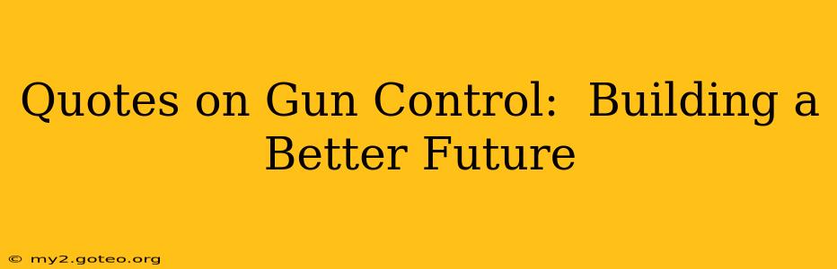 Quotes on Gun Control:  Building a Better Future
