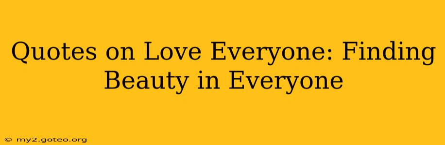 Quotes on Love Everyone: Finding Beauty in Everyone