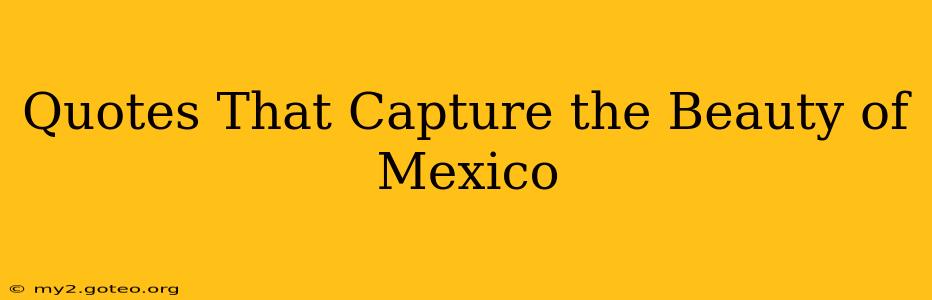 Quotes That Capture the Beauty of Mexico