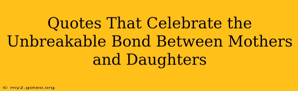 Quotes That Celebrate the Unbreakable Bond Between Mothers and Daughters