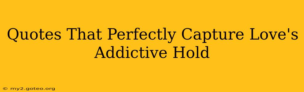 Quotes That Perfectly Capture Love's Addictive Hold