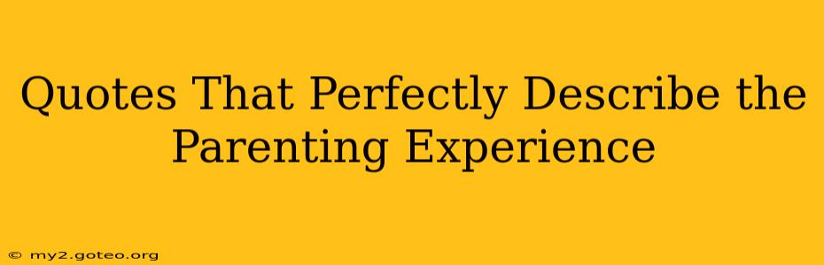 Quotes That Perfectly Describe the Parenting Experience