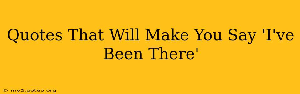 Quotes That Will Make You Say 'I've Been There'
