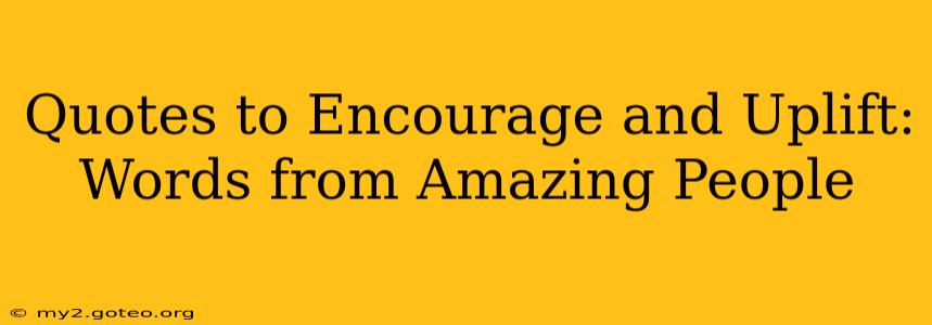 Quotes to Encourage and Uplift: Words from Amazing People
