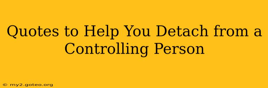 Quotes to Help You Detach from a Controlling Person