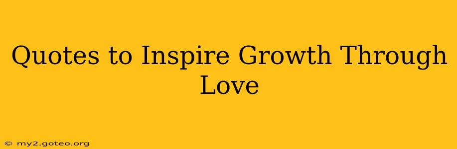 Quotes to Inspire Growth Through Love