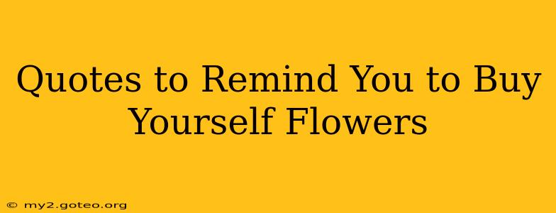 Quotes to Remind You to Buy Yourself Flowers