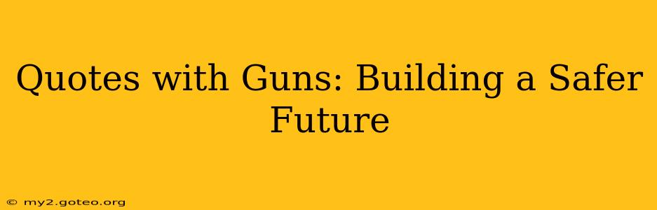 Quotes with Guns: Building a Safer Future