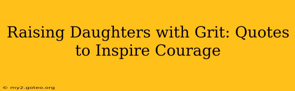 Raising Daughters with Grit: Quotes to Inspire Courage