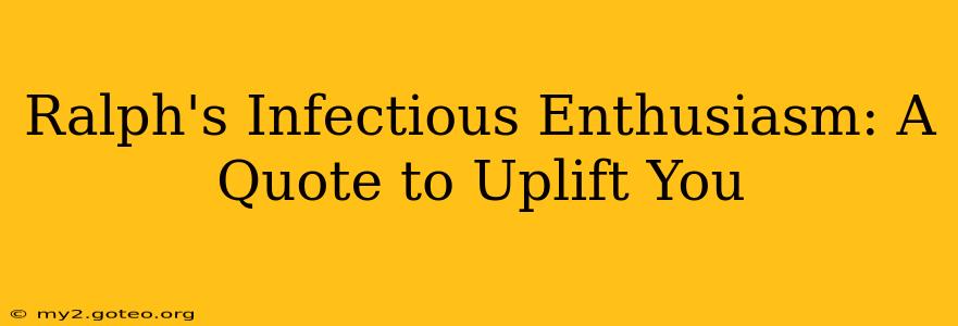 Ralph's Infectious Enthusiasm: A Quote to Uplift You
