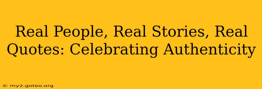 Real People, Real Stories, Real Quotes: Celebrating Authenticity