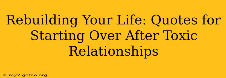 Rebuilding Your Life: Quotes for Starting Over After Toxic Relationships
