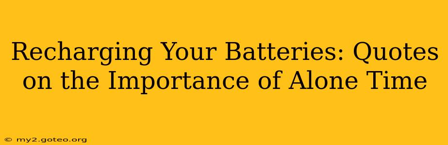 Recharging Your Batteries: Quotes on the Importance of Alone Time