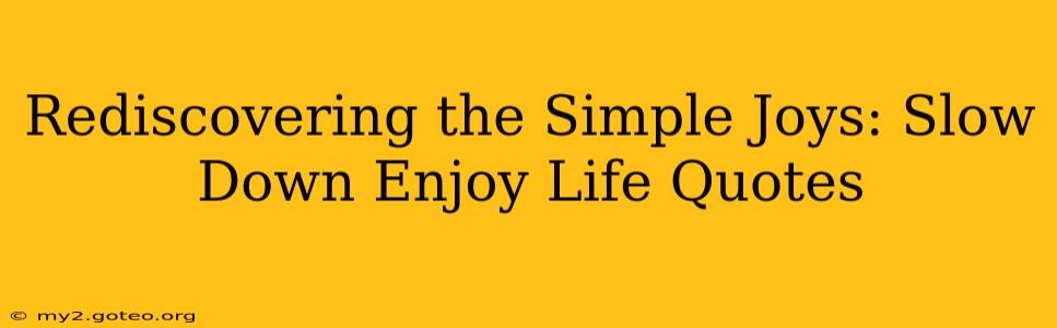 Rediscovering the Simple Joys: Slow Down Enjoy Life Quotes