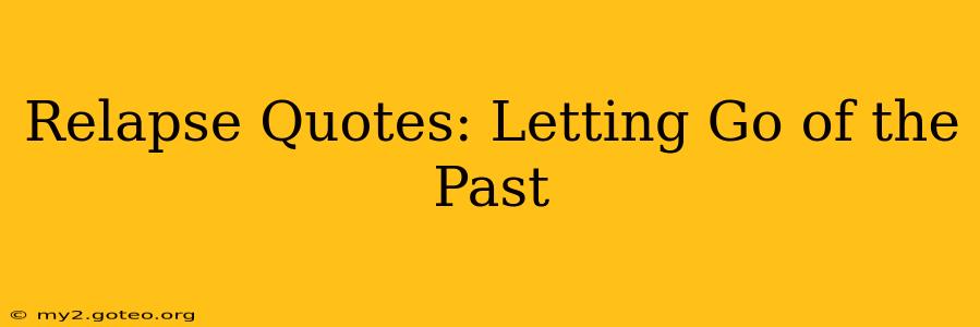 Relapse Quotes: Letting Go of the Past