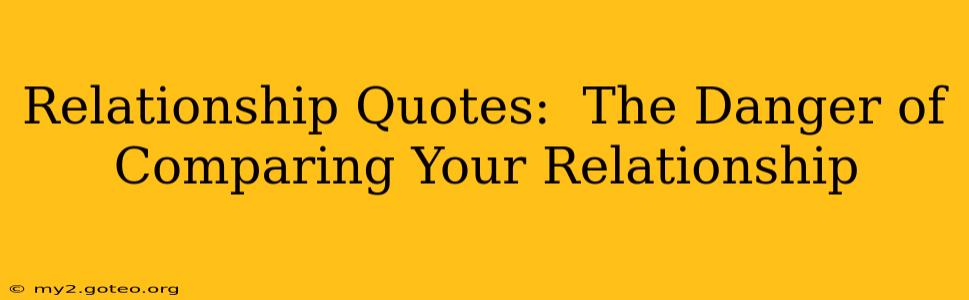 Relationship Quotes:  The Danger of Comparing Your Relationship