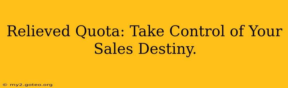 Relieved Quota: Take Control of Your Sales Destiny.