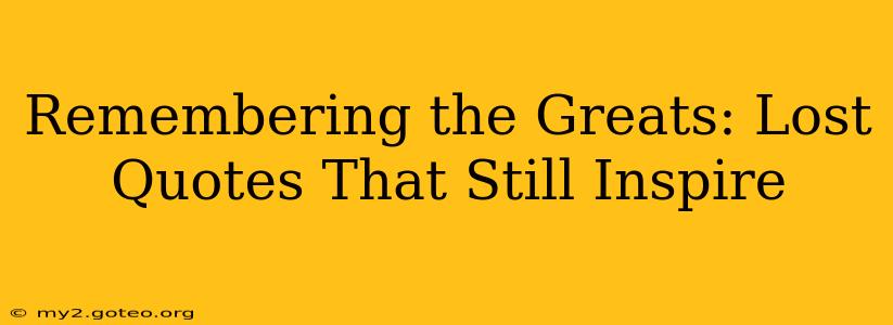 Remembering the Greats: Lost Quotes That Still Inspire