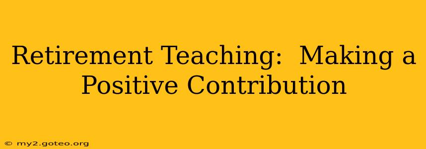Retirement Teaching:  Making a Positive Contribution