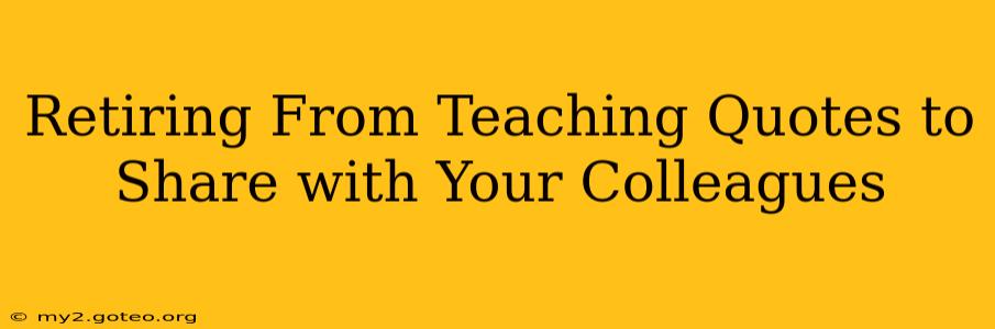 Retiring From Teaching Quotes to Share with Your Colleagues