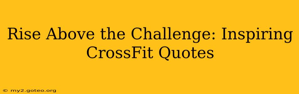 Rise Above the Challenge: Inspiring CrossFit Quotes