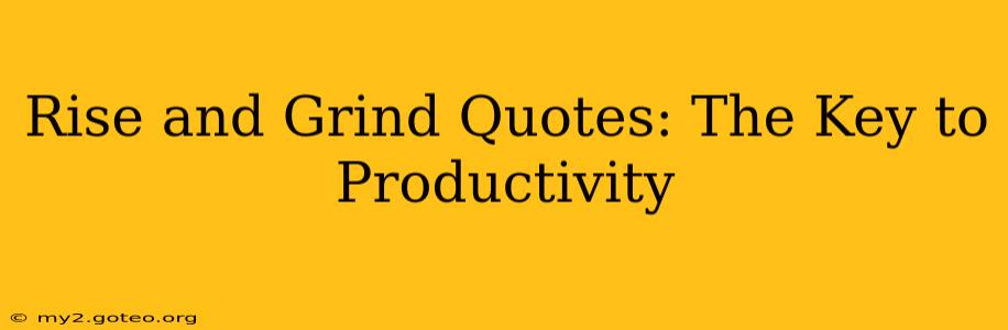Rise and Grind Quotes: The Key to Productivity
