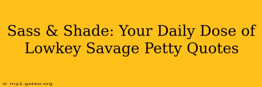 Sass & Shade: Your Daily Dose of Lowkey Savage Petty Quotes