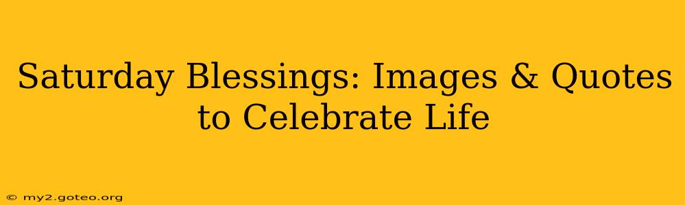Saturday Blessings: Images & Quotes to Celebrate Life