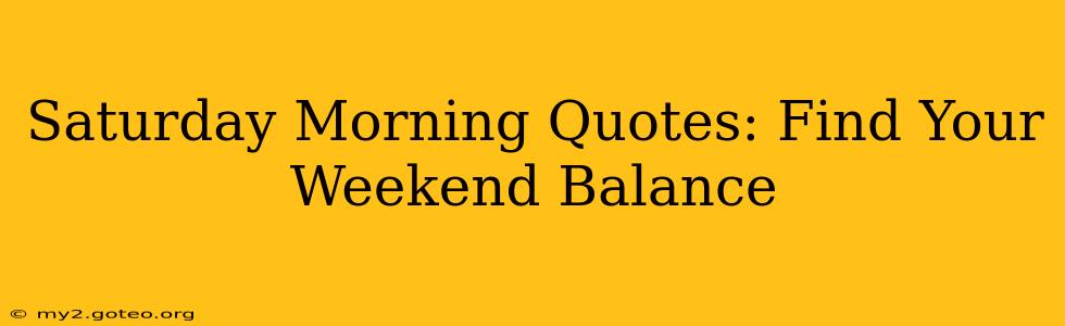 Saturday Morning Quotes: Find Your Weekend Balance