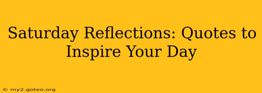 Saturday Reflections: Quotes to Inspire Your Day