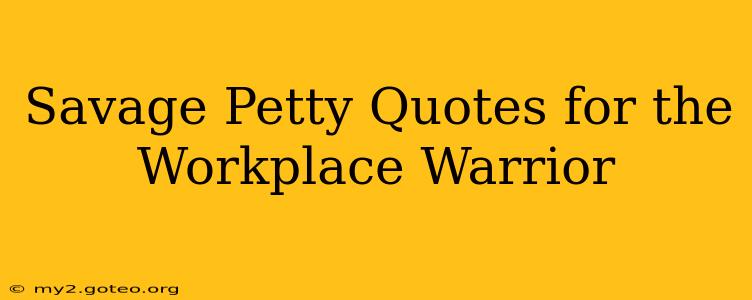 Savage Petty Quotes for the Workplace Warrior
