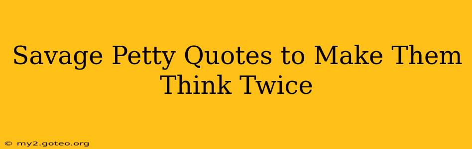 Savage Petty Quotes to Make Them Think Twice