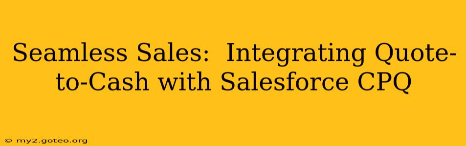 Seamless Sales:  Integrating Quote-to-Cash with Salesforce CPQ
