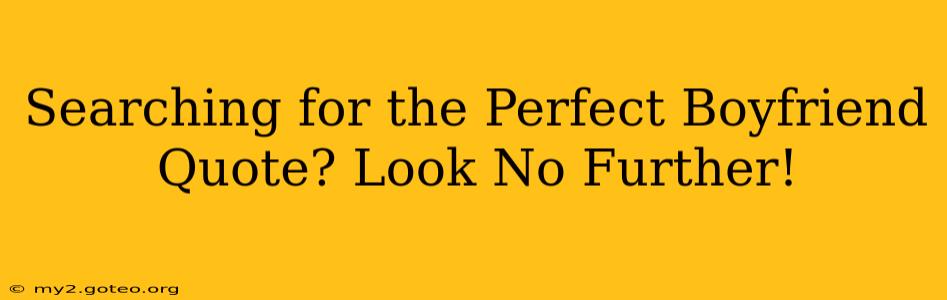 Searching for the Perfect Boyfriend Quote? Look No Further!