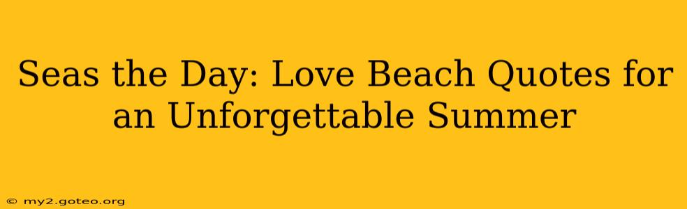 Seas the Day: Love Beach Quotes for an Unforgettable Summer