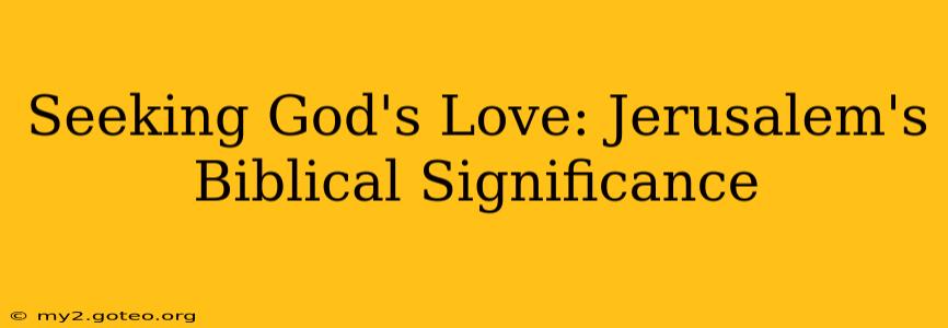 Seeking God's Love: Jerusalem's Biblical Significance